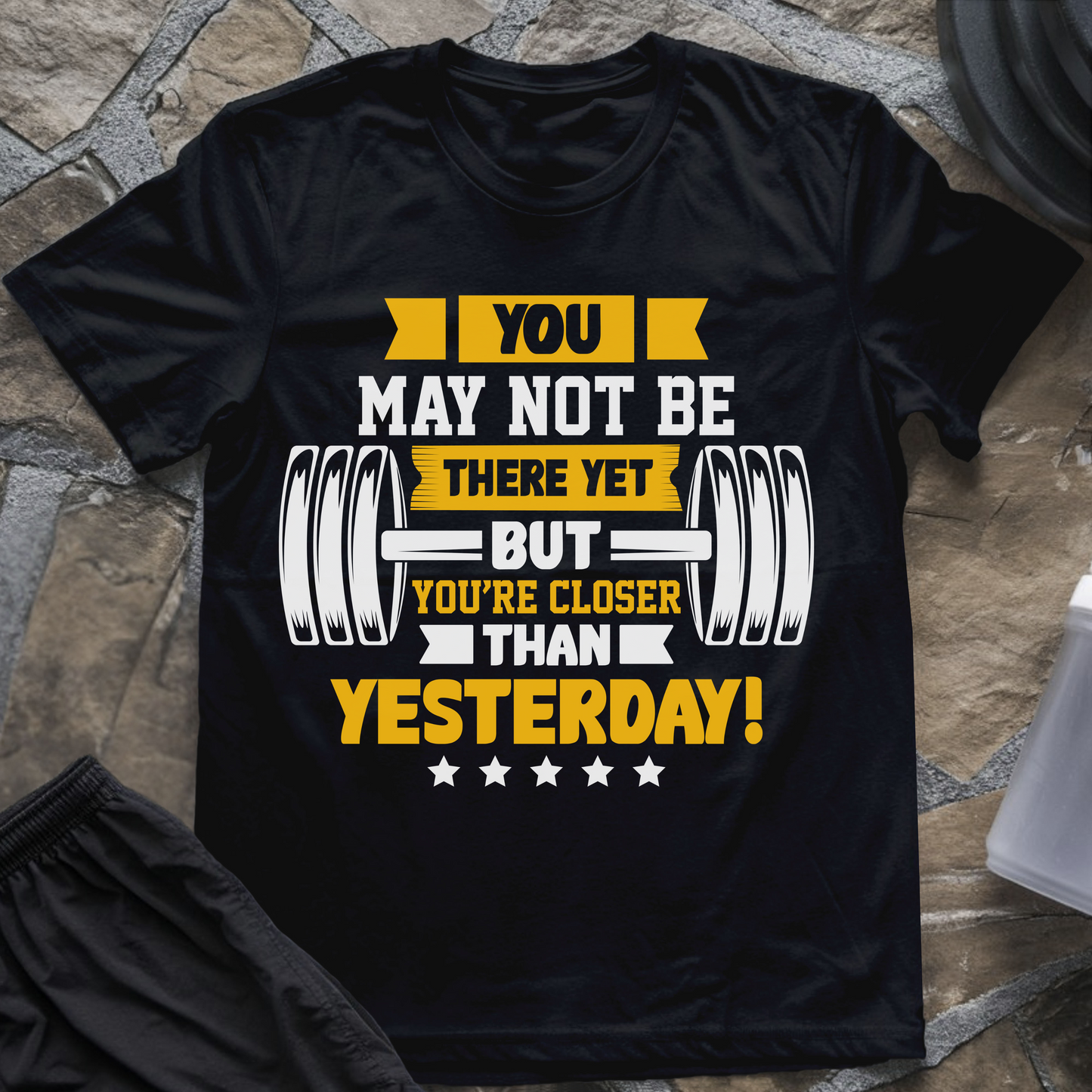 You May Not Be There Yet But You're Closer Than Yesterday T-Shirt