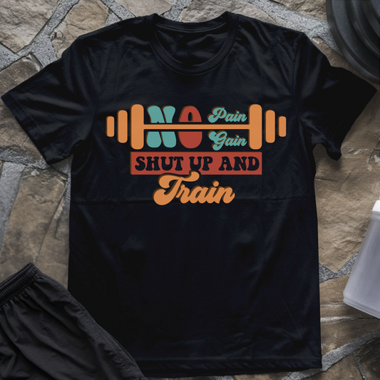 No Pain No Gain Shut Up And Train T-Shirt