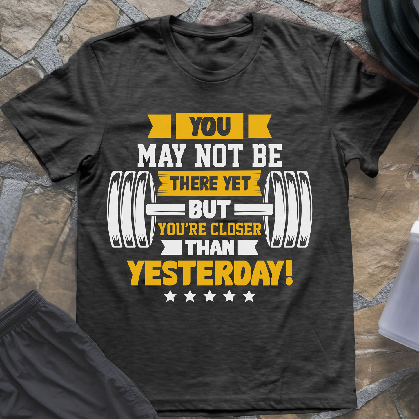 You May Not Be There Yet But You're Closer Than Yesterday T-Shirt