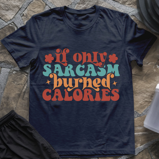 If Only Sarcasm Burned Calories T-Shirt