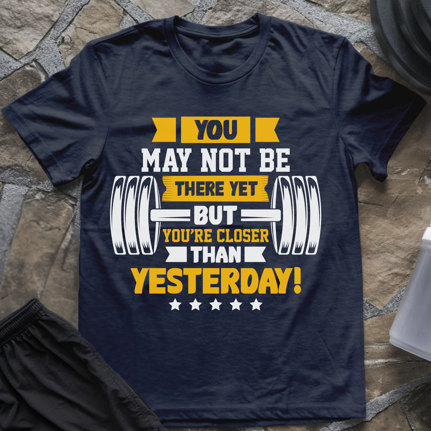 You May Not Be There Yet But You're Closer Than Yesterday T-Shirt