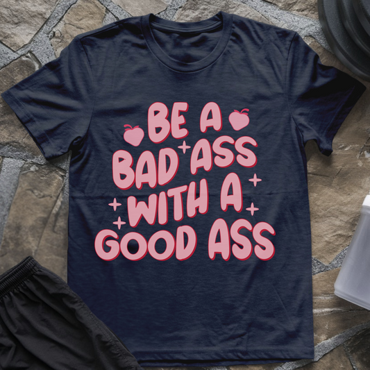 Be a Badass with a Good Ass T-Shirt